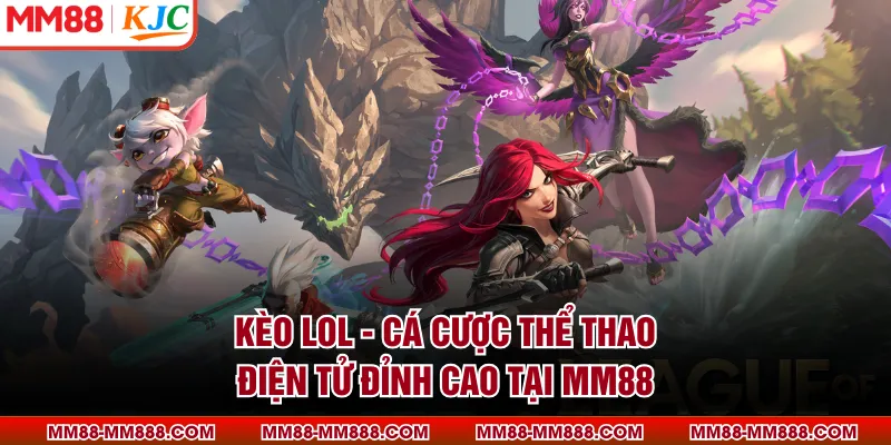 Kèo LOL - Cá Cược Thể Thao Điện Tử Đỉnh Cao Tại MM88