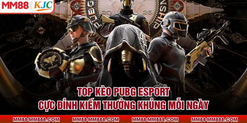 Top Kèo PUBG Esport Cực Đỉnh Kiếm Thưởng Khủng Mỗi Ngày